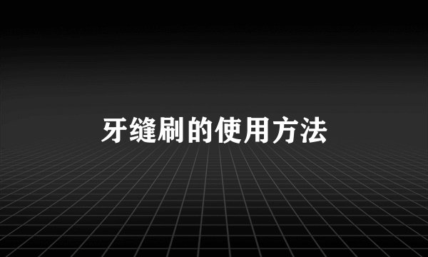 牙缝刷的使用方法