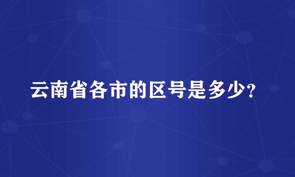 云南省各市的区号是多少？