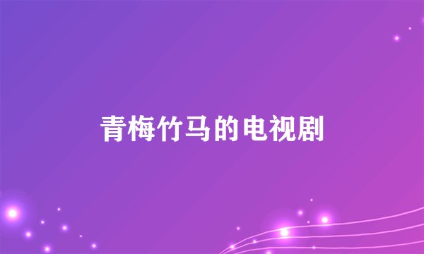 青梅竹马的电视剧