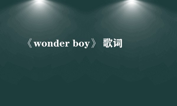 《wonder boy》 歌词