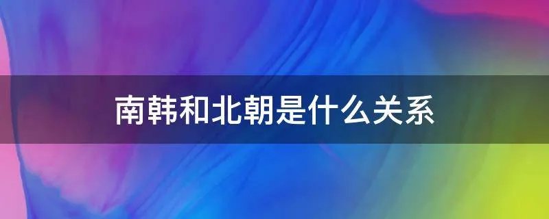 南韩和北朝是什么关系