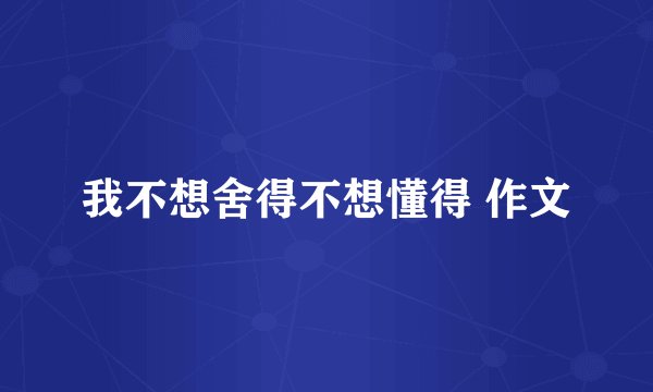 我不想舍得不想懂得 作文