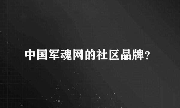 中国军魂网的社区品牌？