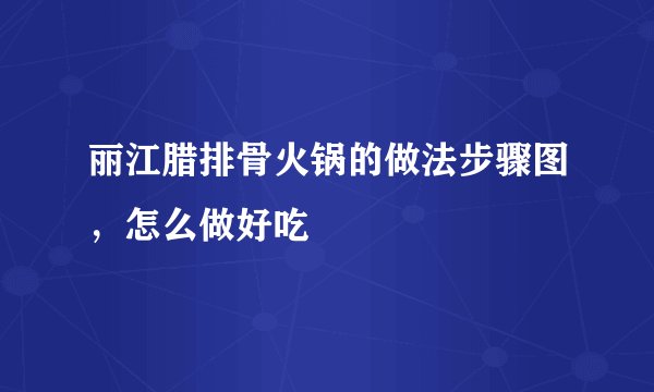 丽江腊排骨火锅的做法步骤图，怎么做好吃