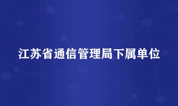 江苏省通信管理局下属单位