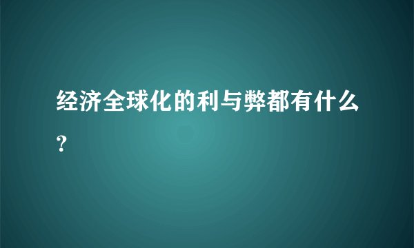 经济全球化的利与弊都有什么?