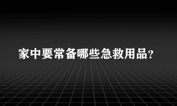 家中要常备哪些急救用品？