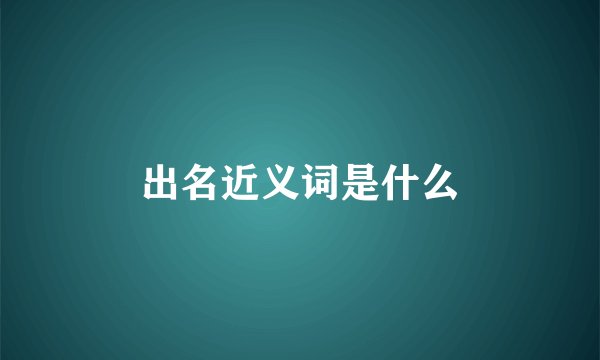 出名近义词是什么