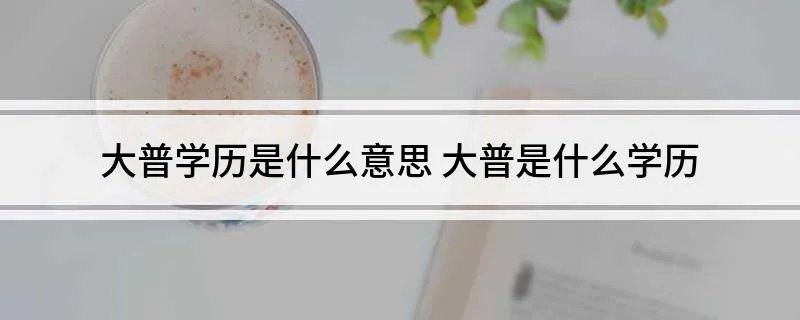 大普学历是什么意思 大普是什么学历