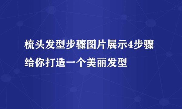 梳头发型步骤图片展示4步骤给你打造一个美丽发型