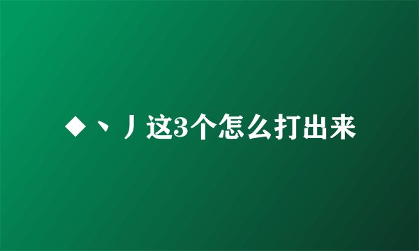 ◆丶丿这3个怎么打出来