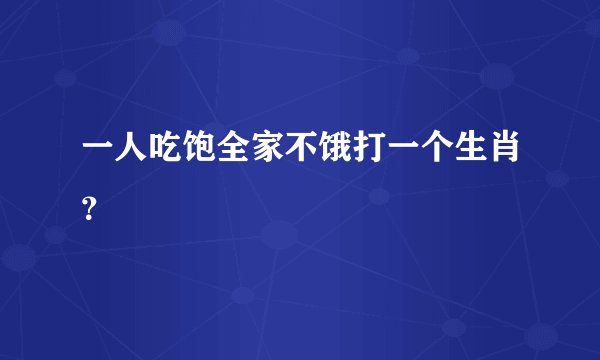 一人吃饱全家不饿打一个生肖？