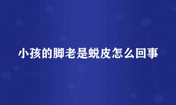 小孩的脚老是蜕皮怎么回事