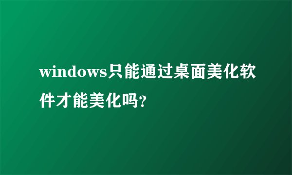 windows只能通过桌面美化软件才能美化吗？