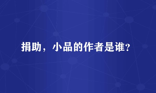 捐助，小品的作者是谁？