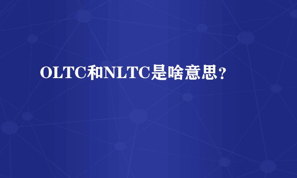 OLTC和NLTC是啥意思？