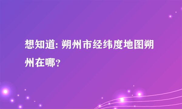 想知道: 朔州市经纬度地图朔州在哪？