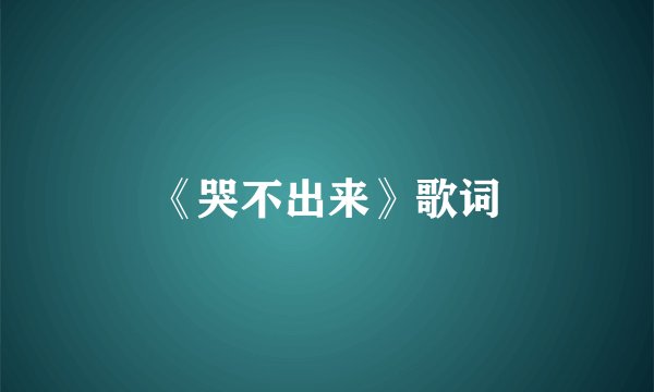 《哭不出来》歌词
