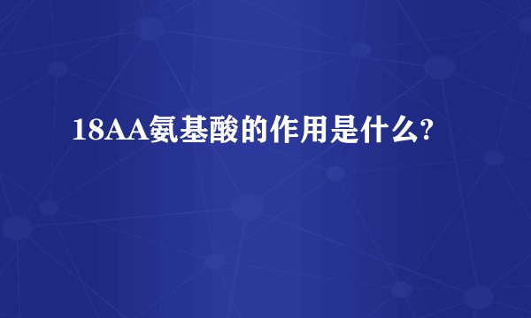 18AA氨基酸的作用是什么?