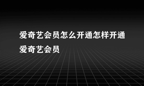 爱奇艺会员怎么开通怎样开通爱奇艺会员