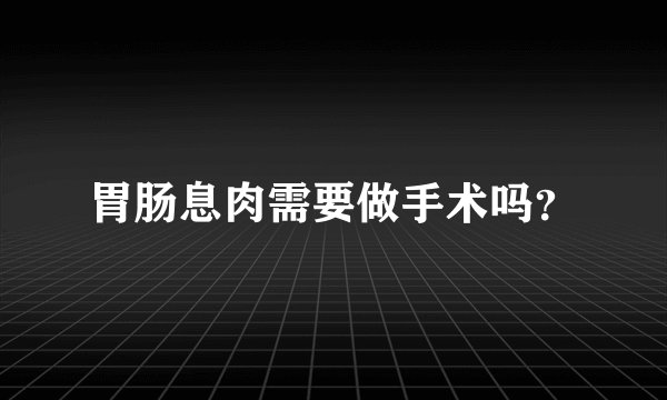胃肠息肉需要做手术吗？