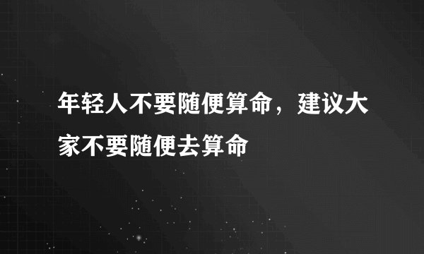 年轻人不要随便算命,建议大家不要随便去算命