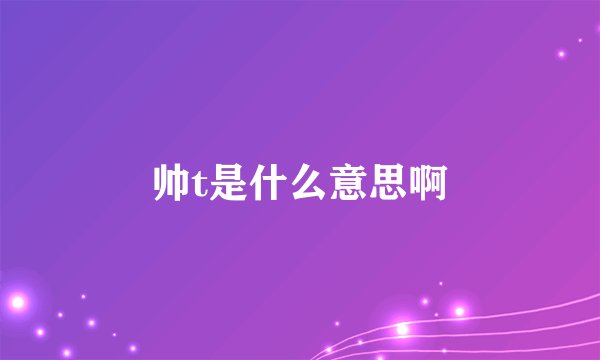 帅t是什么意思啊