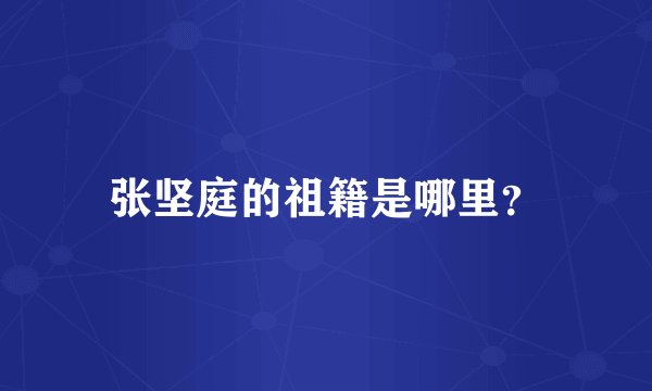 张坚庭的祖籍是哪里？