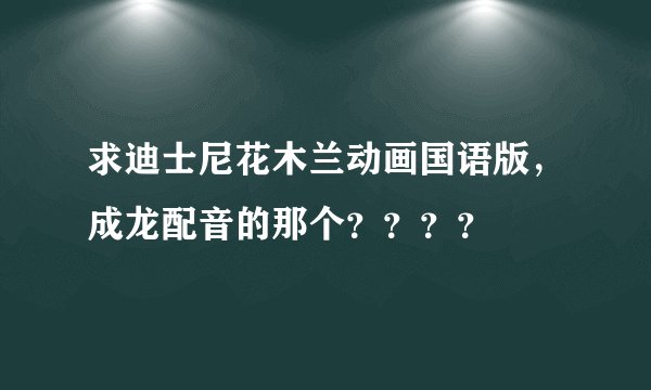 求迪士尼花木兰动画国语版，成龙配音的那个？？？？