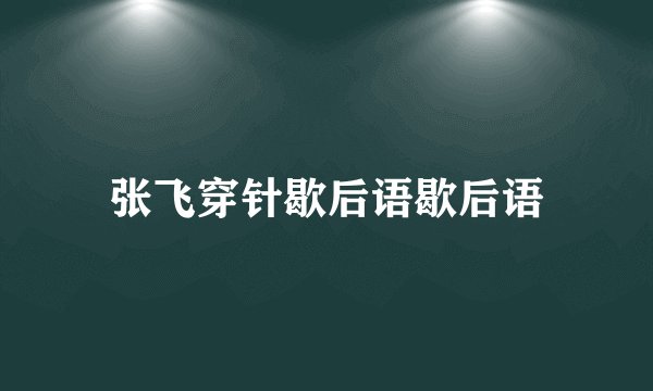 张飞穿针歇后语歇后语