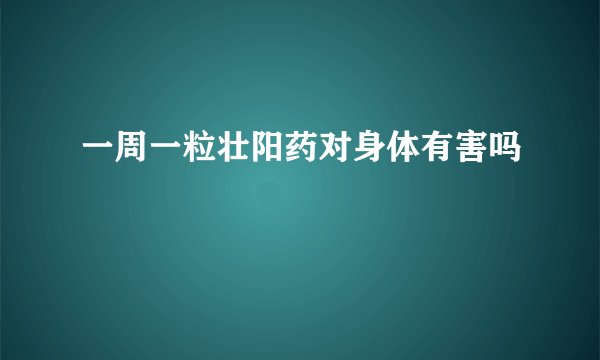 一周一粒壮阳药对身体有害吗