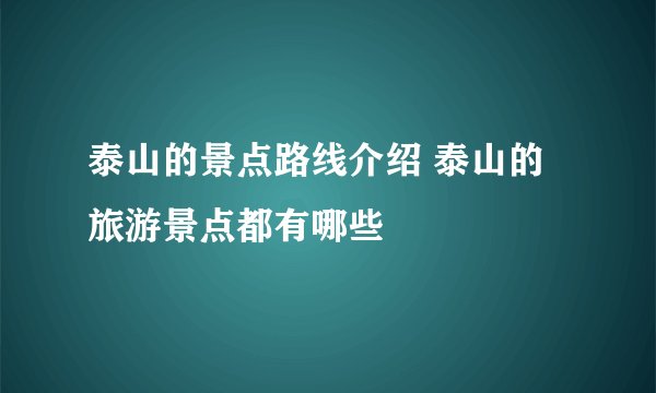 泰山的景点路线介绍 泰山的旅游景点都有哪些