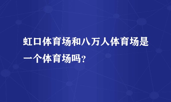 虹口体育场和八万人体育场是一个体育场吗？