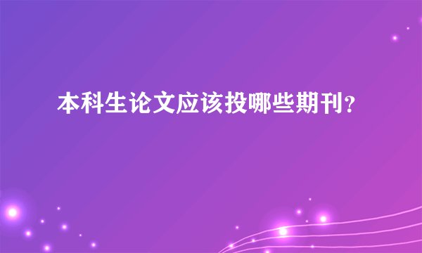 本科生论文应该投哪些期刊？