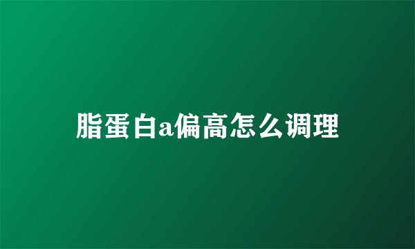 脂蛋白a偏高怎么调理