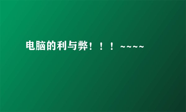 电脑的利与弊！！！~~~~