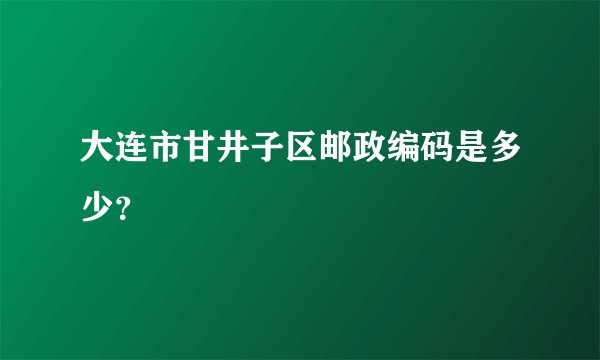 大连市甘井子区邮政编码是多少？