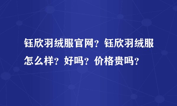 钰欣羽绒服官网？钰欣羽绒服怎么样？好吗？价格贵吗？