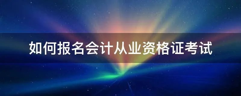 如何报名会计从业资格证考试