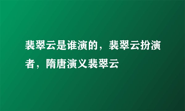裴翠云是谁演的,裴翠云扮演者,隋唐演义裴翠云