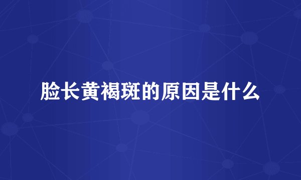 脸长黄褐斑的原因是什么