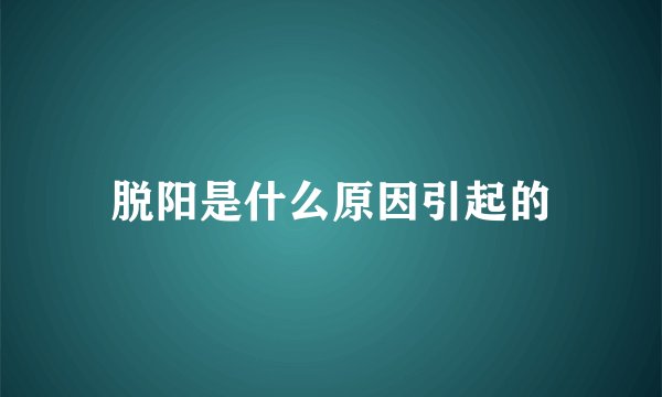 脱阳是什么原因引起的