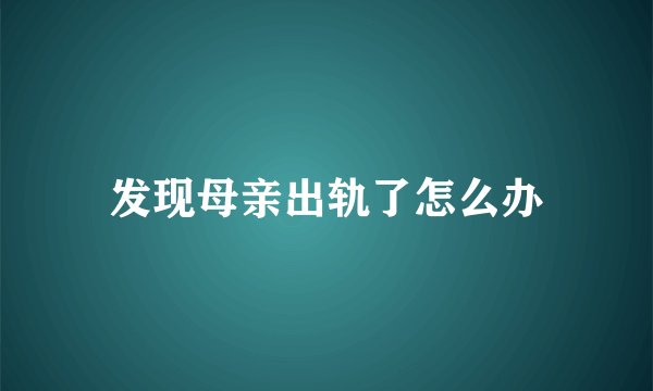 发现母亲出轨了怎么办