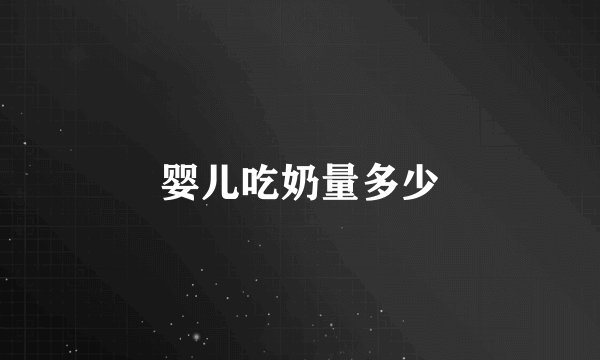 婴儿吃奶量多少