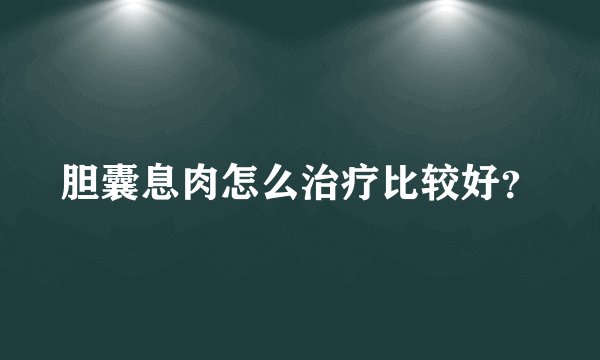 胆囊息肉怎么治疗比较好？