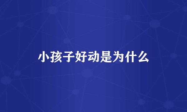 小孩子好动是为什么