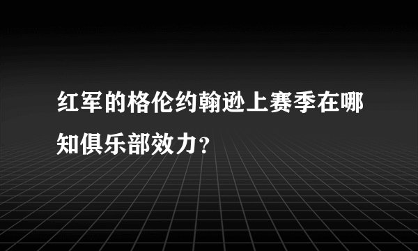 红军的格伦约翰逊上赛季在哪知俱乐部效力？