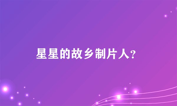 星星的故乡制片人？