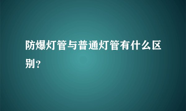 防爆灯管与普通灯管有什么区别？
