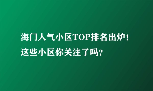 海门人气小区TOP排名出炉！这些小区你关注了吗？